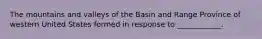 The mountains and valleys of the Basin and Range Province of western United States formed in response to ____________.