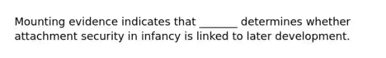 Mounting evidence indicates that _______ determines whether attachment security in infancy is linked to later development.