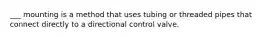 ___ mounting is a method that uses tubing or threaded pipes that connect directly to a directional control valve.