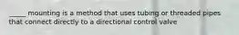 _____ mounting is a method that uses tubing or threaded pipes that connect directly to a directional control valve