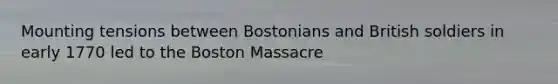 Mounting tensions between Bostonians and British soldiers in early 1770 led to the Boston Massacre