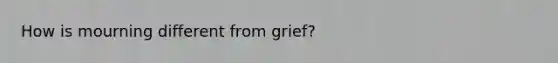 How is mourning different from grief?