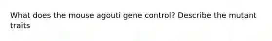 What does the mouse agouti gene control? Describe the mutant traits