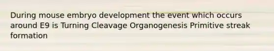 During mouse embryo development the event which occurs around E9 is Turning Cleavage Organogenesis Primitive streak formation