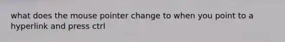 what does the mouse pointer change to when you point to a hyperlink and press ctrl