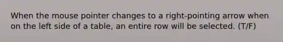 When the mouse pointer changes to a right-pointing arrow when on the left side of a table, an entire row will be selected. (T/F)