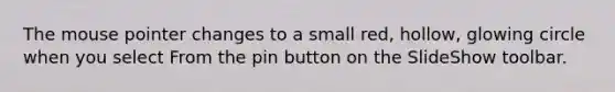 The mouse pointer changes to a small red, hollow, glowing circle when you select From the pin button on the SlideShow toolbar.