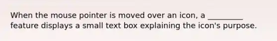 When the mouse pointer is moved over an icon, a _________ feature displays a small text box explaining the icon's purpose.