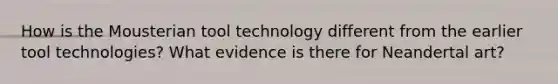 How is the Mousterian tool technology different from the earlier tool technologies? What evidence is there for Neandertal art?