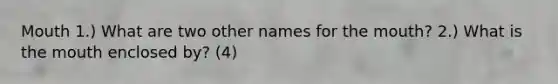 Mouth 1.) What are two other names for the mouth? 2.) What is the mouth enclosed by? (4)