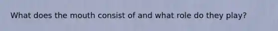 What does <a href='https://www.questionai.com/knowledge/krBoWYDU6j-the-mouth' class='anchor-knowledge'>the mouth</a> consist of and what role do they play?