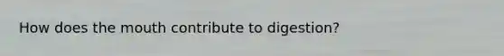How does the mouth contribute to digestion?