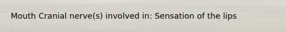 Mouth Cranial nerve(s) involved in: Sensation of the lips
