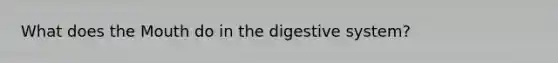 What does the Mouth do in the digestive system?