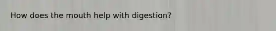 How does the mouth help with digestion?