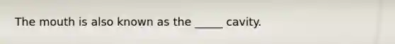 The mouth is also known as the _____ cavity.