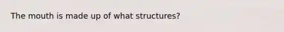 <a href='https://www.questionai.com/knowledge/krBoWYDU6j-the-mouth' class='anchor-knowledge'>the mouth</a> is made up of what structures?