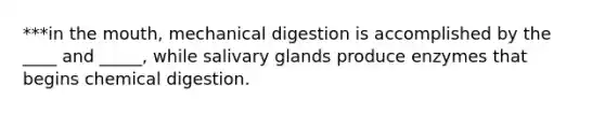 ***in the mouth, mechanical digestion is accomplished by the ____ and _____, while salivary glands produce enzymes that begins chemical digestion.