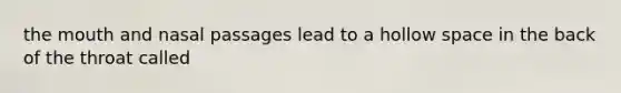 the mouth and nasal passages lead to a hollow space in the back of the throat called