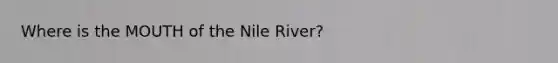 Where is the MOUTH of the Nile River?