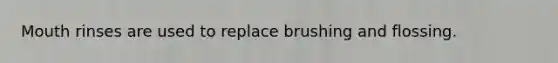 Mouth rinses are used to replace brushing and flossing.