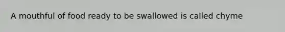 A mouthful of food ready to be swallowed is called chyme