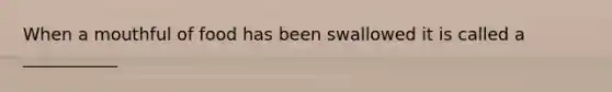 When a mouthful of food has been swallowed it is called a ___________