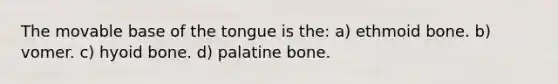 The movable base of the tongue is the: a) ethmoid bone. b) vomer. c) hyoid bone. d) palatine bone.