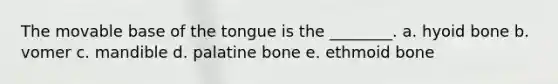 The movable base of the tongue is the ________. a. hyoid bone b. vomer c. mandible d. palatine bone e. ethmoid bone