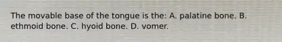 The movable base of the tongue is the: A. palatine bone. B. ethmoid bone. C. <a href='https://www.questionai.com/knowledge/kVV1acPC4Z-hyoid-bone' class='anchor-knowledge'>hyoid bone</a>. D. vomer.