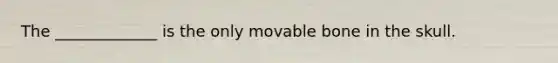 The _____________ is the only movable bone in the skull.