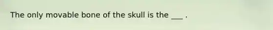 The only movable bone of the skull is the ___ .