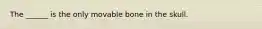 The ______ is the only movable bone in the skull.