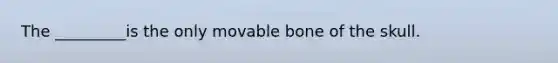 The _________is the only movable bone of the skull.