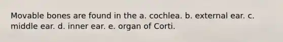 Movable bones are found in the a. cochlea. b. external ear. c. middle ear. d. inner ear. e. organ of Corti.