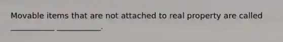 Movable items that are not attached to real property are called ___________ ___________.