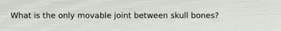 What is the only movable joint between skull bones?