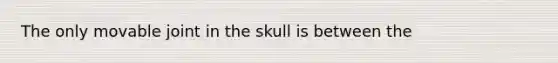 The only movable joint in the skull is between the