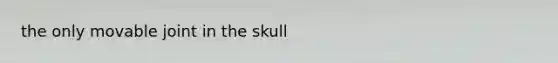 the only movable joint in the skull