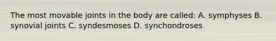 The most movable joints in the body are called: A. symphyses B. synovial joints C. syndesmoses D. synchondroses