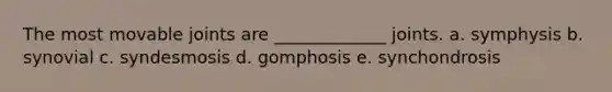 The most movable joints are _____________ joints. a. symphysis b. synovial c. syndesmosis d. gomphosis e. synchondrosis