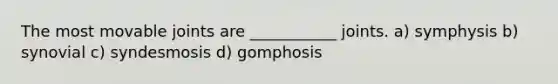 The most movable joints are ___________ joints. a) symphysis b) synovial c) syndesmosis d) gomphosis