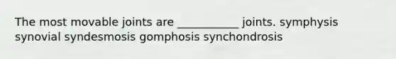 The most movable joints are ___________ joints. symphysis synovial syndesmosis gomphosis synchondrosis