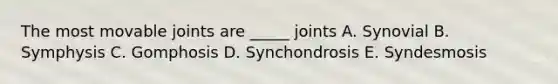 The most movable joints are _____ joints A. Synovial B. Symphysis C. Gomphosis D. Synchondrosis E. Syndesmosis