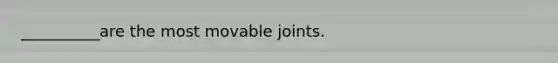 __________are the most movable joints.