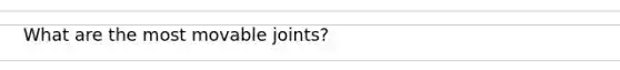 What are the most movable joints?