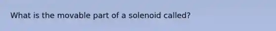 What is the movable part of a solenoid called?