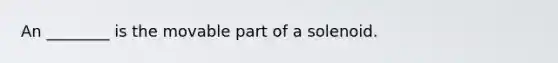 An ________ is the movable part of a solenoid.