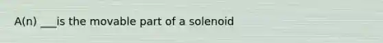 A(n) ___is the movable part of a solenoid