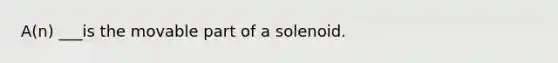 A(n) ___is the movable part of a solenoid.